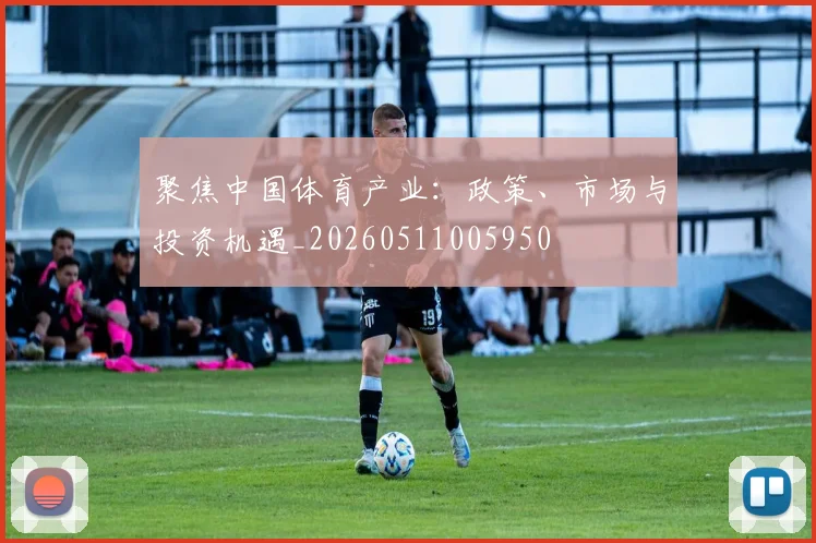聚焦中国体育产业:政策、市场与投资机遇_20260511005950
