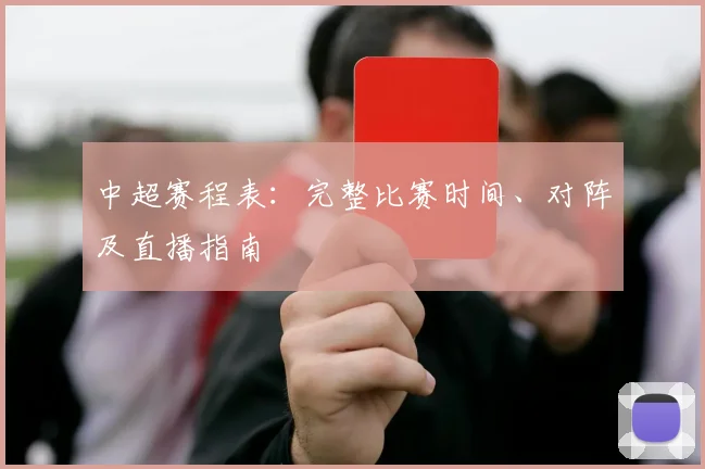 中超赛程表：完整比赛时间、对阵及直播指南