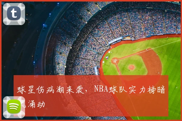 球星伤病潮来袭,NBA球队实力榜暗流涌动