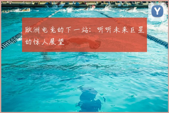 欧洲电竞的下一站:听听未来巨星的惊人展望