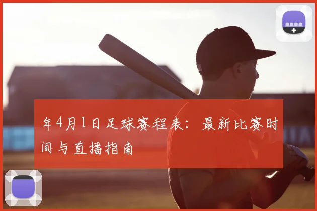 年4月1日足球赛程表:最新比赛时间与直播指南